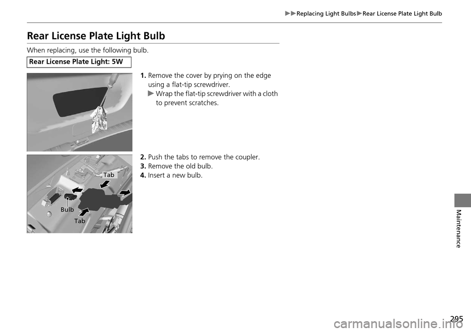 Acura RDX 2015  Owners Manual 295
uuReplacing Light Bulbs uRear License Plate Light Bulb
Maintenance
Rear License Plate Light Bulb
When replacing, use the following bulb.
1.Remove the cover by prying on the edge 
using a flat-tip 
