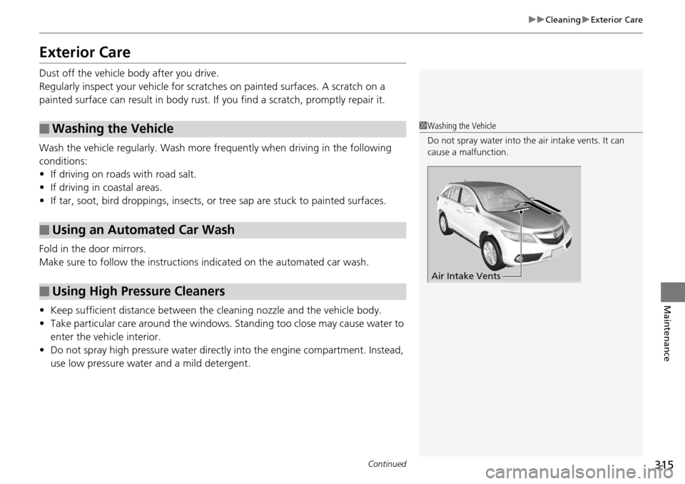Acura RDX 2015  Owners Manual 315
uuCleaning uExterior Care
Continued
Maintenance
Exterior Care
Dust off the vehicle body after you drive.
Regularly inspect your vehicle for scratches on painted surfaces. A scratch on a 
painted s