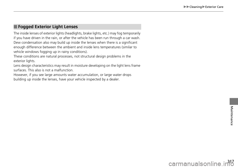 Acura RDX 2015  Owners Manual 317
uuCleaning uExterior Care
Maintenance
The inside lenses of exterior  lights (headlights, brake light s, etc.) may fog temporarily 
if you have driven in the rain, or after the vehicle has been run