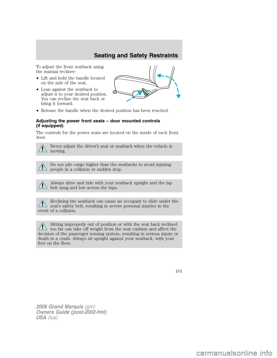 Mercury Grand Marquis 2006 Owners Manuals To adjust the front seatback using
the manual recliner:
•Lift and hold the handle located
on the side of the seat.
•Lean against the seatback to
adjust it to your desired position.
You can recline Mercury Grand Marquis 2006 Owners Manuals To adjust the front seatback using
the manual recliner:
•Lift and hold the handle located
on the side of the seat.
•Lean against the seatback to
adjust it to your desired position.
You can recline