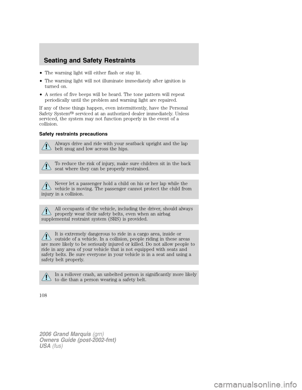 Mercury Grand Marquis 2006 Owners Manuals •The warning light will either flash or stay lit.
•The warning light will not illuminate immediately after ignition is
turned on.
•A series of five beeps will be heard. The tone pattern will rep Mercury Grand Marquis 2006 Owners Manuals •The warning light will either flash or stay lit.
•The warning light will not illuminate immediately after ignition is
turned on.
•A series of five beeps will be heard. The tone pattern will rep