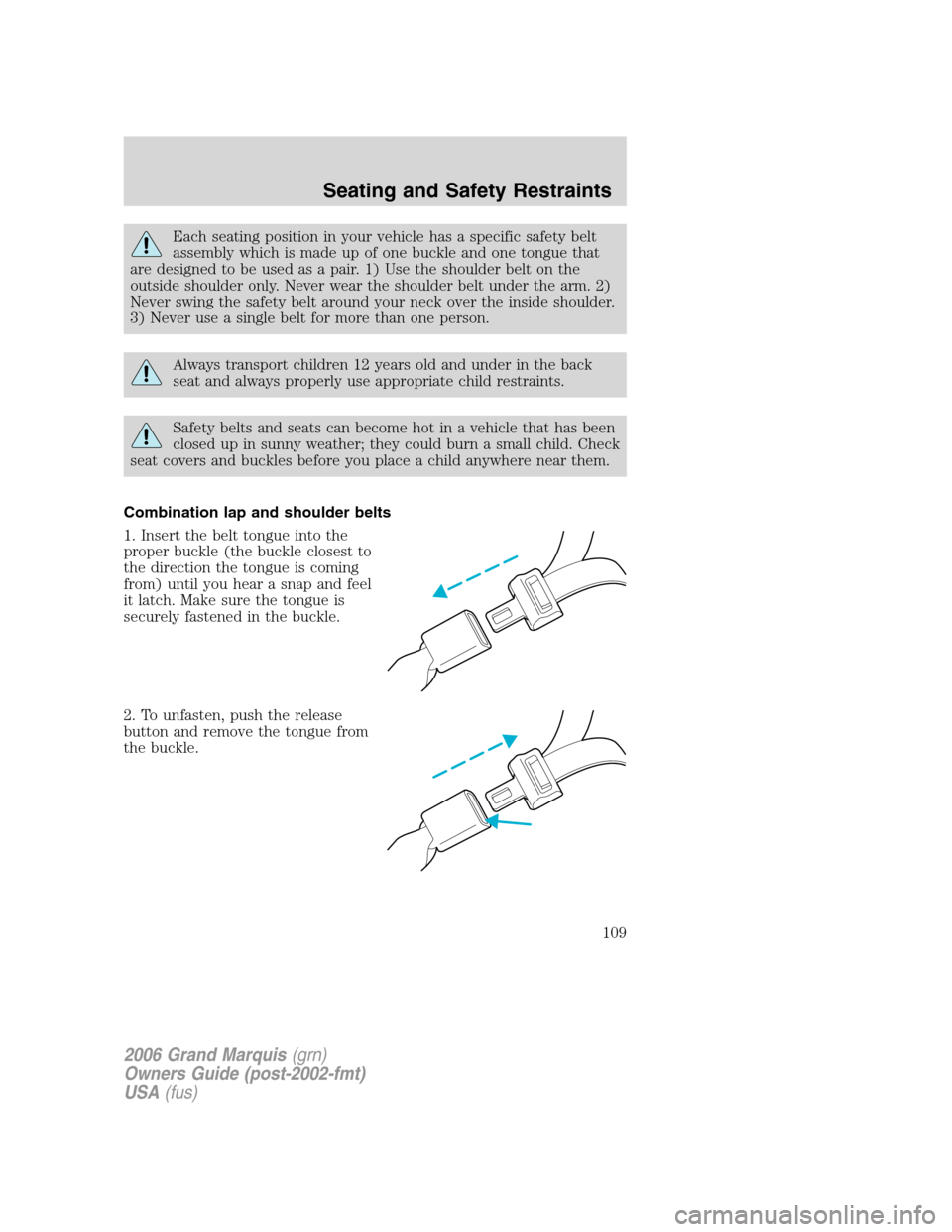 Mercury Grand Marquis 2006 Owners Manuals Each seating position in your vehicle has a specific safety belt
assembly which is made up of one buckle and one tongue that
are designed to be used as a pair. 1) Use the shoulder belt on the
outside Mercury Grand Marquis 2006 Owners Manuals Each seating position in your vehicle has a specific safety belt
assembly which is made up of one buckle and one tongue that
are designed to be used as a pair. 1) Use the shoulder belt on the
outside