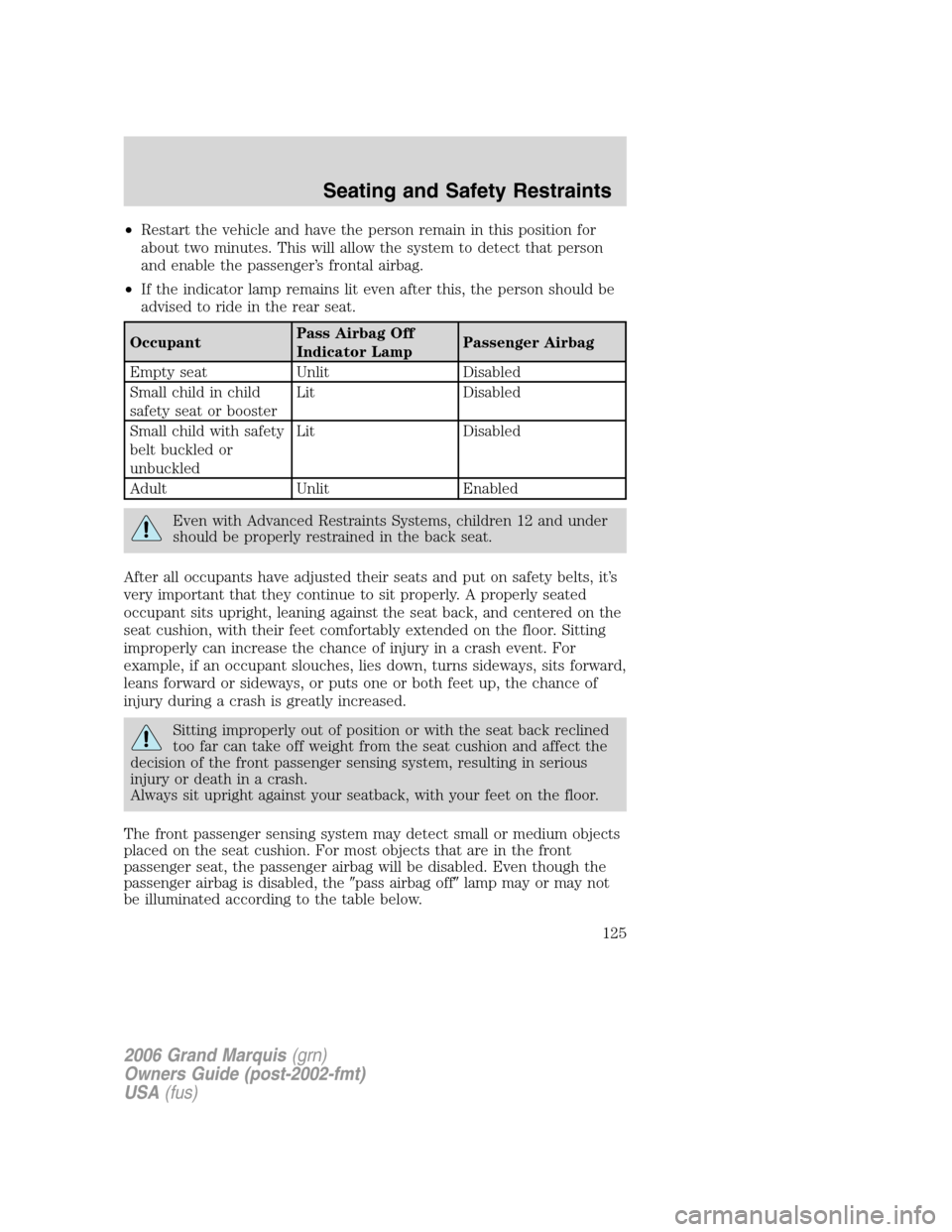Mercury Grand Marquis 2006 Owners Manuals •Restart the vehicle and have the person remain in this position for
about two minutes. This will allow the system to detect that person
and enable the passenger’s frontal airbag.
•If the indica Mercury Grand Marquis 2006 Owners Manuals •Restart the vehicle and have the person remain in this position for
about two minutes. This will allow the system to detect that person
and enable the passenger’s frontal airbag.
•If the indica