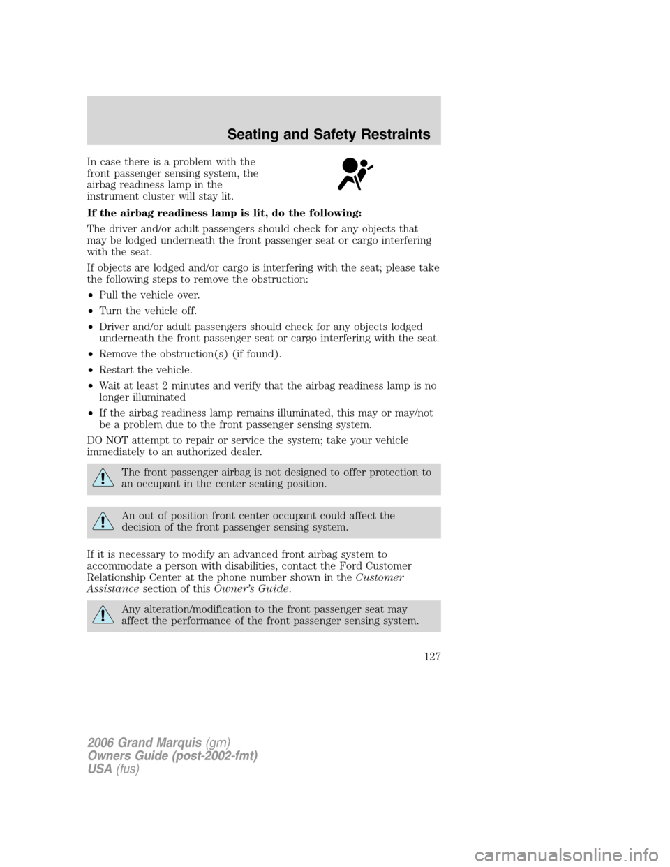 Mercury Grand Marquis 2006 Owners Manuals In case there is a problem with the
front passenger sensing system, the
airbag readiness lamp in the
instrument cluster will stay lit.
If the airbag readiness lamp is lit, do the following:
The driver Mercury Grand Marquis 2006 Owners Manuals In case there is a problem with the
front passenger sensing system, the
airbag readiness lamp in the
instrument cluster will stay lit.
If the airbag readiness lamp is lit, do the following:
The driver