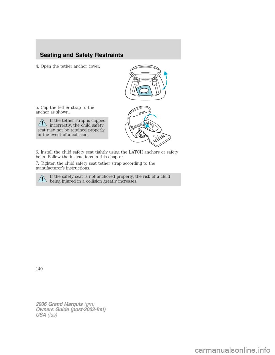 Mercury Grand Marquis 2006  Owners Manuals 4. Open the tether anchor cover.
5. Clip the tether strap to the
anchor as shown.
If the tether strap is clipped
incorrectly, the child safety
seat may not be retained properly
in the event of a colli