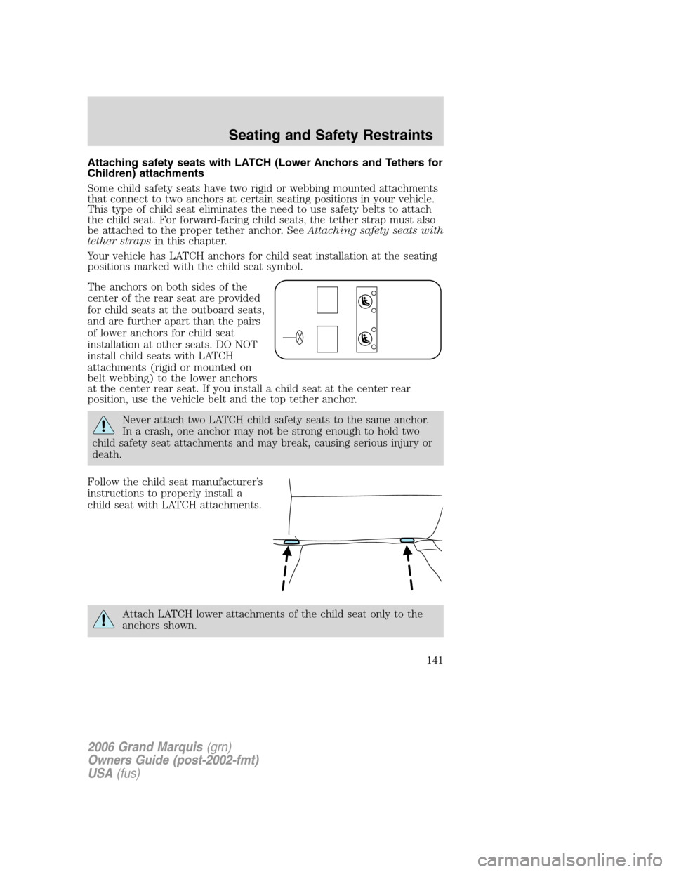 Mercury Grand Marquis 2006 Owners Manuals Attaching safety seats with LATCH (Lower Anchors and Tethers for
Children) attachments
Some child safety seats have two rigid or webbing mounted attachments
that connect to two anchors at certain seat Mercury Grand Marquis 2006 Owners Manuals Attaching safety seats with LATCH (Lower Anchors and Tethers for
Children) attachments
Some child safety seats have two rigid or webbing mounted attachments
that connect to two anchors at certain seat