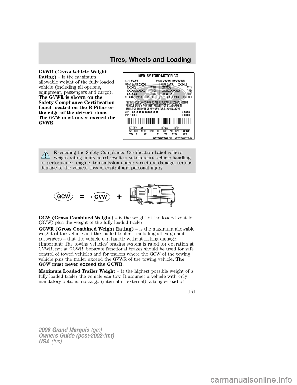 Mercury Grand Marquis 2006 Owners Manuals GVWR (Gross Vehicle Weight
Rating)– is the maximum
allowable weight of the fully loaded
vehicle (including all options,
equipment, passengers and cargo).
The GVWR is shown on the
Safety Compliance C Mercury Grand Marquis 2006 Owners Manuals GVWR (Gross Vehicle Weight
Rating)– is the maximum
allowable weight of the fully loaded
vehicle (including all options,
equipment, passengers and cargo).
The GVWR is shown on the
Safety Compliance C