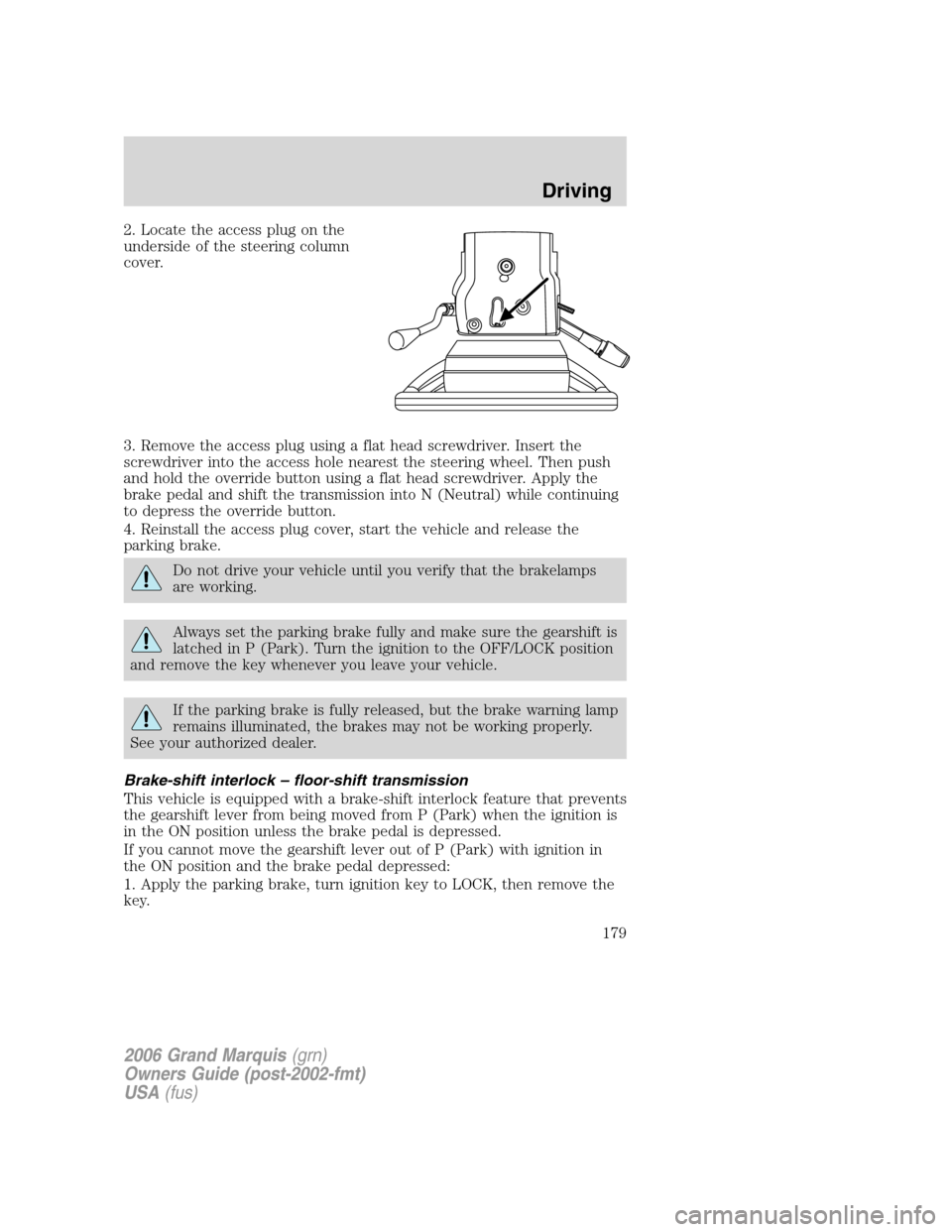 Mercury Grand Marquis 2006 Owners Manuals 2. Locate the access plug on the
underside of the steering column
cover.
3. Remove the access plug using a flat head screwdriver. Insert the
screwdriver into the access hole nearest the steering wheel Mercury Grand Marquis 2006 Owners Manuals 2. Locate the access plug on the
underside of the steering column
cover.
3. Remove the access plug using a flat head screwdriver. Insert the
screwdriver into the access hole nearest the steering wheel
