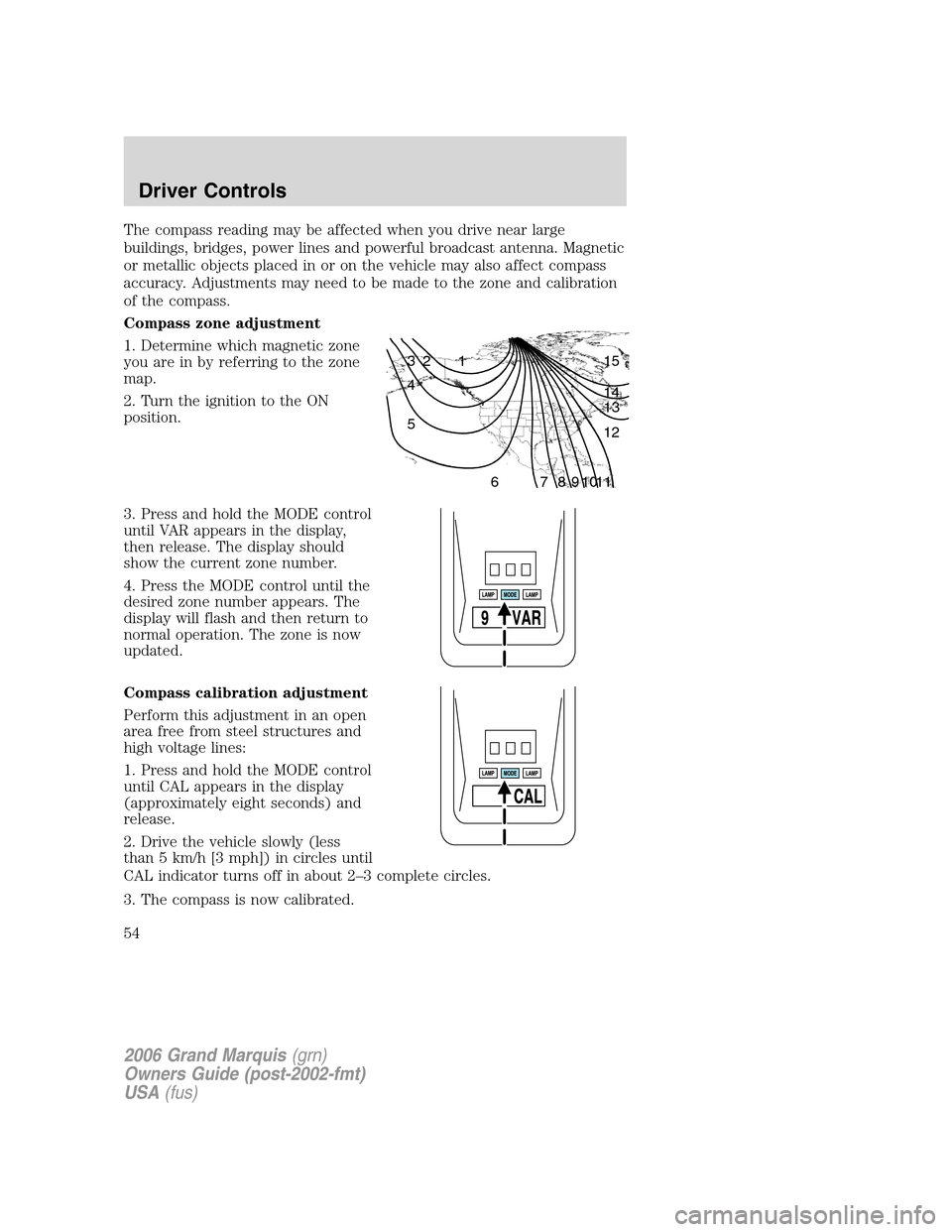 Mercury Grand Marquis 2006 Owners Manuals The compass reading may be affected when you drive near large
buildings, bridges, power lines and powerful broadcast antenna. Magnetic
or metallic objects placed in or on the vehicle may also affect c Mercury Grand Marquis 2006 Owners Manuals The compass reading may be affected when you drive near large
buildings, bridges, power lines and powerful broadcast antenna. Magnetic
or metallic objects placed in or on the vehicle may also affect c