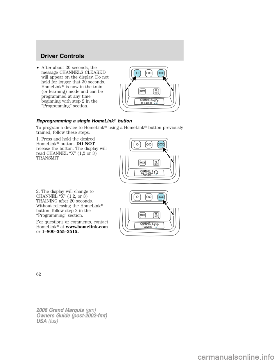 Mercury Grand Marquis 2006  Owners Manuals •After about 20 seconds, the
message CHANNELS CLEARED
will appear on the display. Do not
hold for longer that 30 seconds.
HomeLinkis now in the train
(or learning) mode and can be
programmed at any