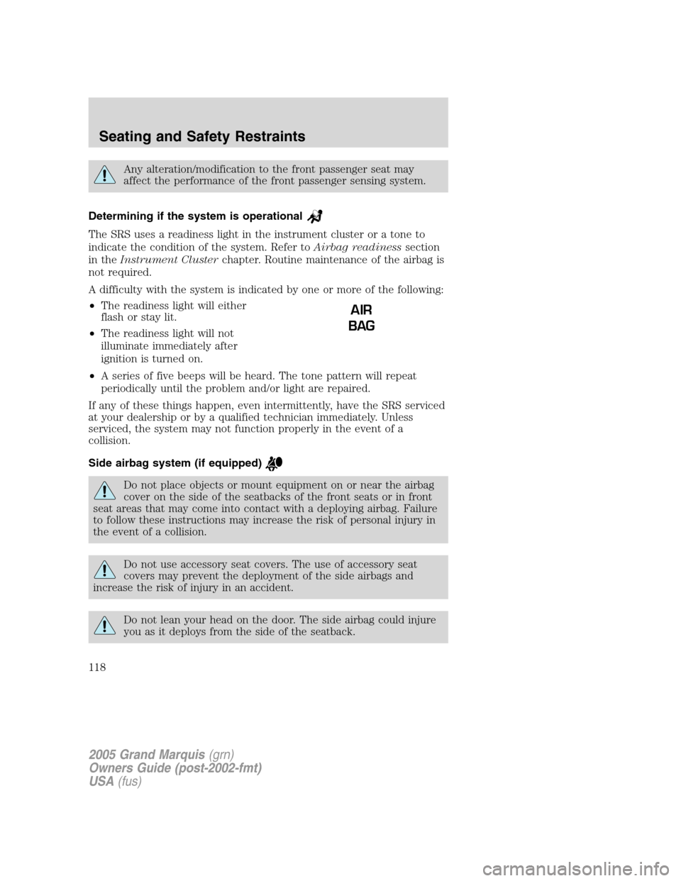 Mercury Grand Marquis 2005  Owners Manuals Any alteration/modification to the front passenger seat may
affect the performance of the front passenger sensing system.
Determining if the system is operational
The SRS uses a readiness light in the