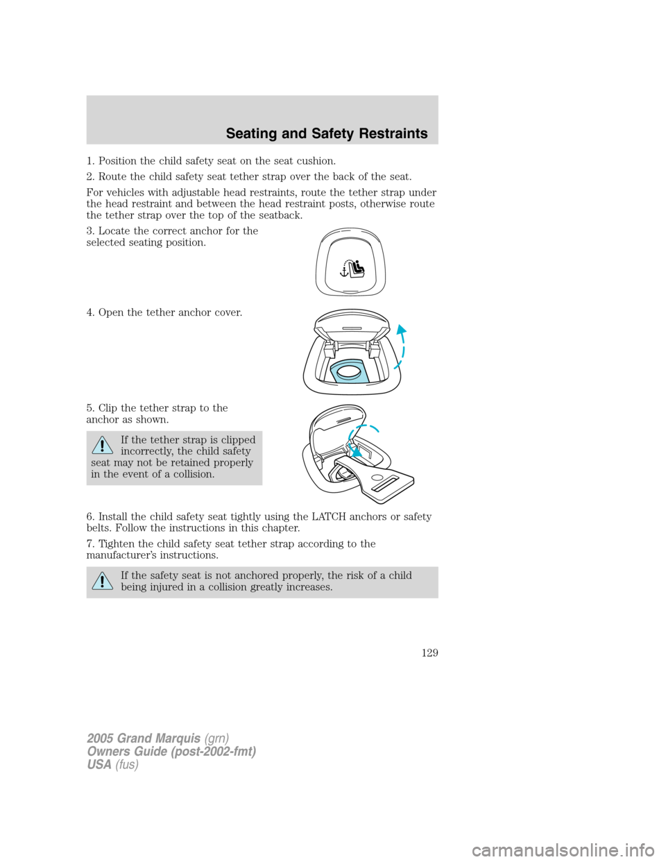 Mercury Grand Marquis 2005  Owners Manuals 1. Position the child safety seat on the seat cushion.
2. Route the child safety seat tether strap over the back of the seat.
For vehicles with adjustable head restraints, route the tether strap under