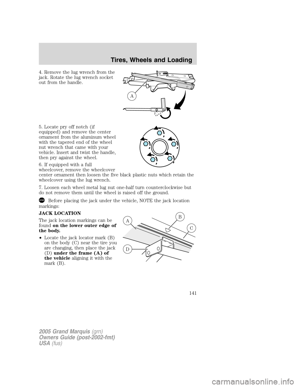 Mercury Grand Marquis 2005  Owners Manuals 4. Remove the lug wrench from the
jack. Rotate the lug wrench socket
out from the handle.
5. Locate pry off notch (if
equipped) and remove the center
ornament from the aluminum wheel
with the tapered 