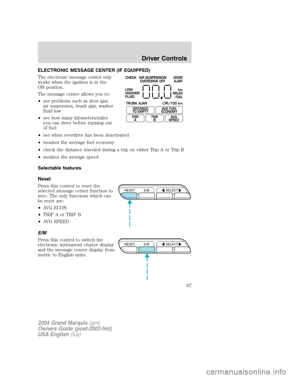 Mercury Grand Marquis 2004 Owners Manuals ELECTRONIC MESSAGE CENTER (IF EQUIPPED)
The electronic message center only
works when the ignition is in the
ON position.
The message center allows you to:
•see problems such as door ajar,
air suspe Mercury Grand Marquis 2004 Owners Manuals ELECTRONIC MESSAGE CENTER (IF EQUIPPED)
The electronic message center only
works when the ignition is in the
ON position.
The message center allows you to:
•see problems such as door ajar,
air suspe