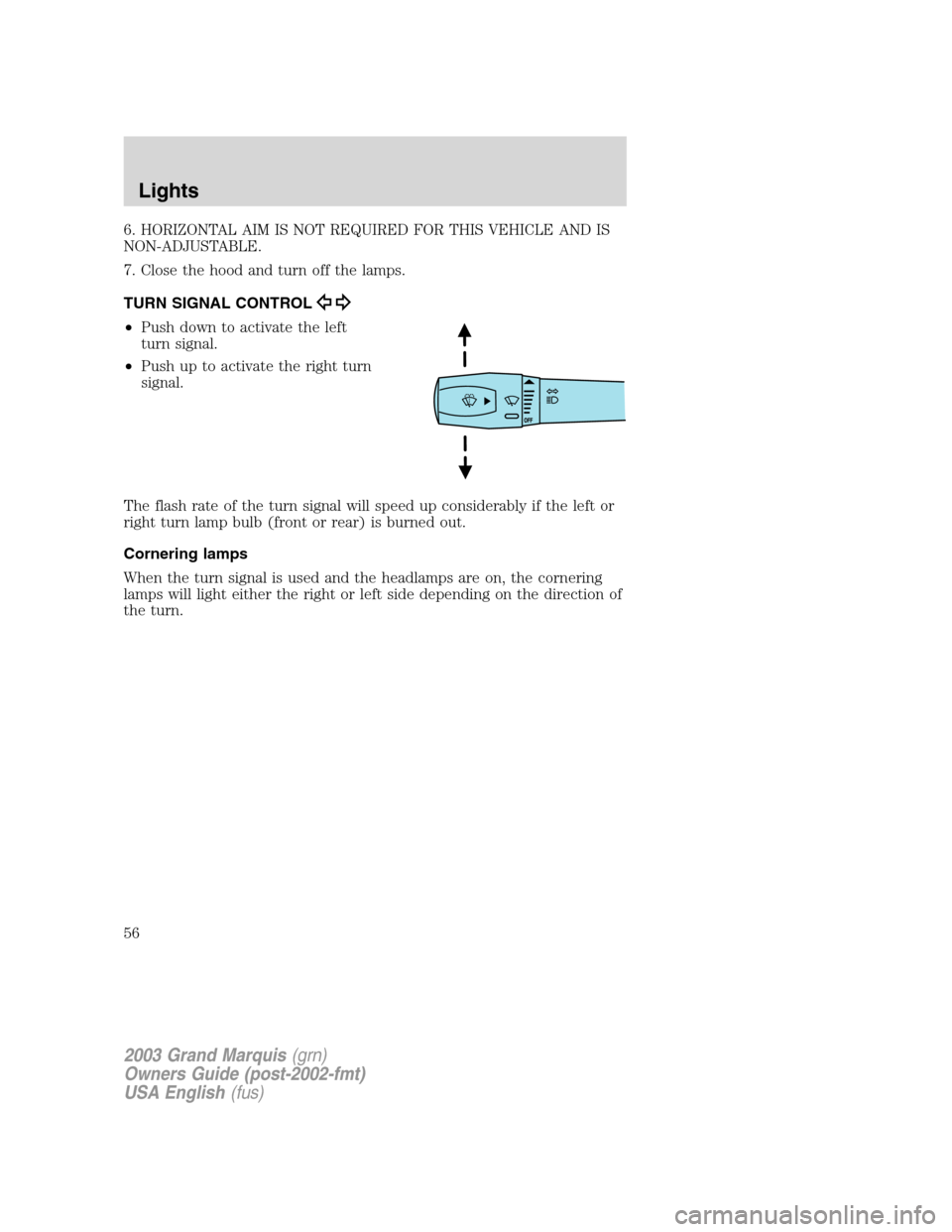 Mercury Grand Marquis 2003  Owners Manuals 6. HORIZONTAL AIM IS NOT REQUIRED FOR THIS VEHICLE AND IS
NON-ADJUSTABLE.
7. Close the hood and turn off the lamps.
TURN SIGNAL CONTROL
•Push down to activate the left
turn signal.
•Push up to act