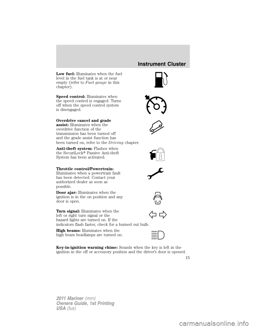 Mercury Mariner 2011  Owners Manuals Low fuel:Illuminates when the fuel
level in the fuel tank is at or near
empty (refer toFuel gaugein this
chapter).
Speed control:Illuminates when
the speed control is engaged. Turns
off when the speed