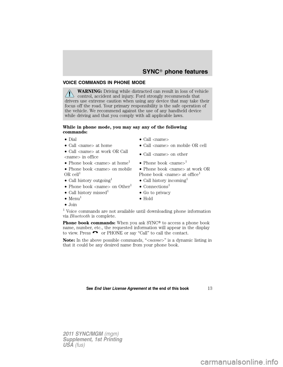 Mercury Mariner 2011  SYNC Supplement  VOICE COMMANDS IN PHONE MODE
WARNING:Driving while distracted can result in loss of vehicle
control, accident and injury. Ford strongly recommends that
drivers use extreme caution when using any devic