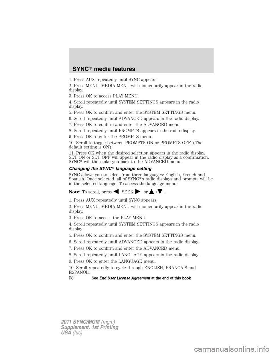 Mercury Mariner 2011 SYNC Supplement 1. Press AUX repeatedly until SYNC appears.
2. Press MENU. MEDIA MENU will momentarily appear in the radio
display.
3. Press OK to access PLAY MENU.
4. Scroll repeatedly until SYSTEM SETTINGS appears Mercury Mariner 2011 SYNC Supplement 1. Press AUX repeatedly until SYNC appears.
2. Press MENU. MEDIA MENU will momentarily appear in the radio
display.
3. Press OK to access PLAY MENU.
4. Scroll repeatedly until SYSTEM SETTINGS appears