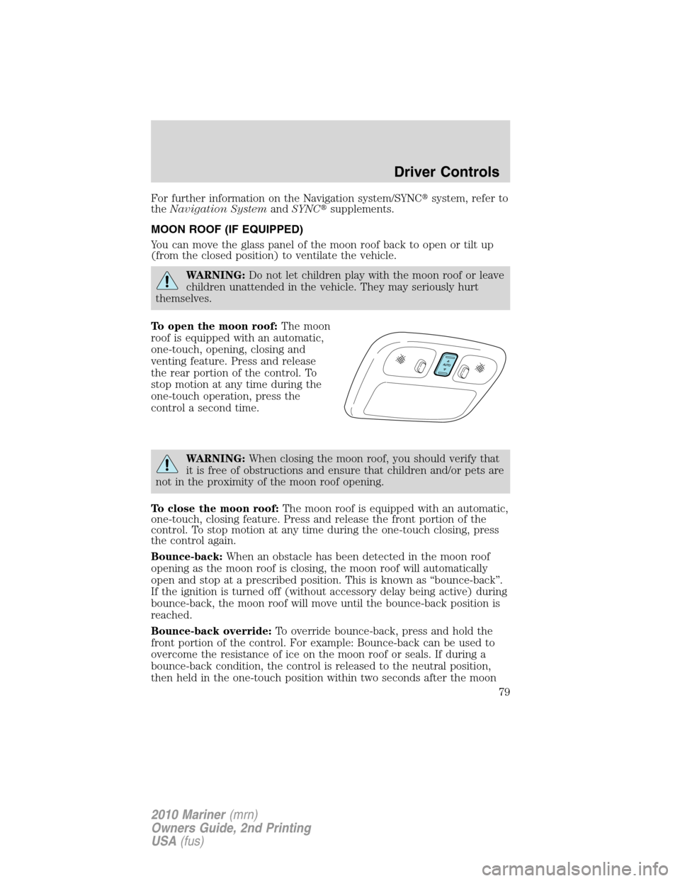 Mercury Mariner 2010  Owners Manuals For further information on the Navigation system/SYNCsystem, refer to
theNavigation SystemandSYNCsupplements.
MOON ROOF (IF EQUIPPED)
You can move the glass panel of the moon roof back to open or ti