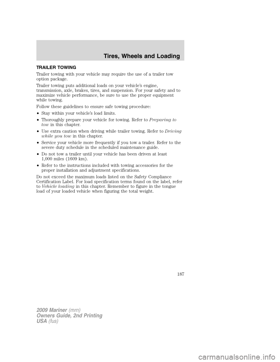 Mercury Mariner 2009  Owners Manuals TRAILER TOWING
Trailer towing with your vehicle may require the use of a trailer tow
option package.
Trailer towing puts additional loads on your vehicle’s engine,
transmission, axle, brakes, tires,