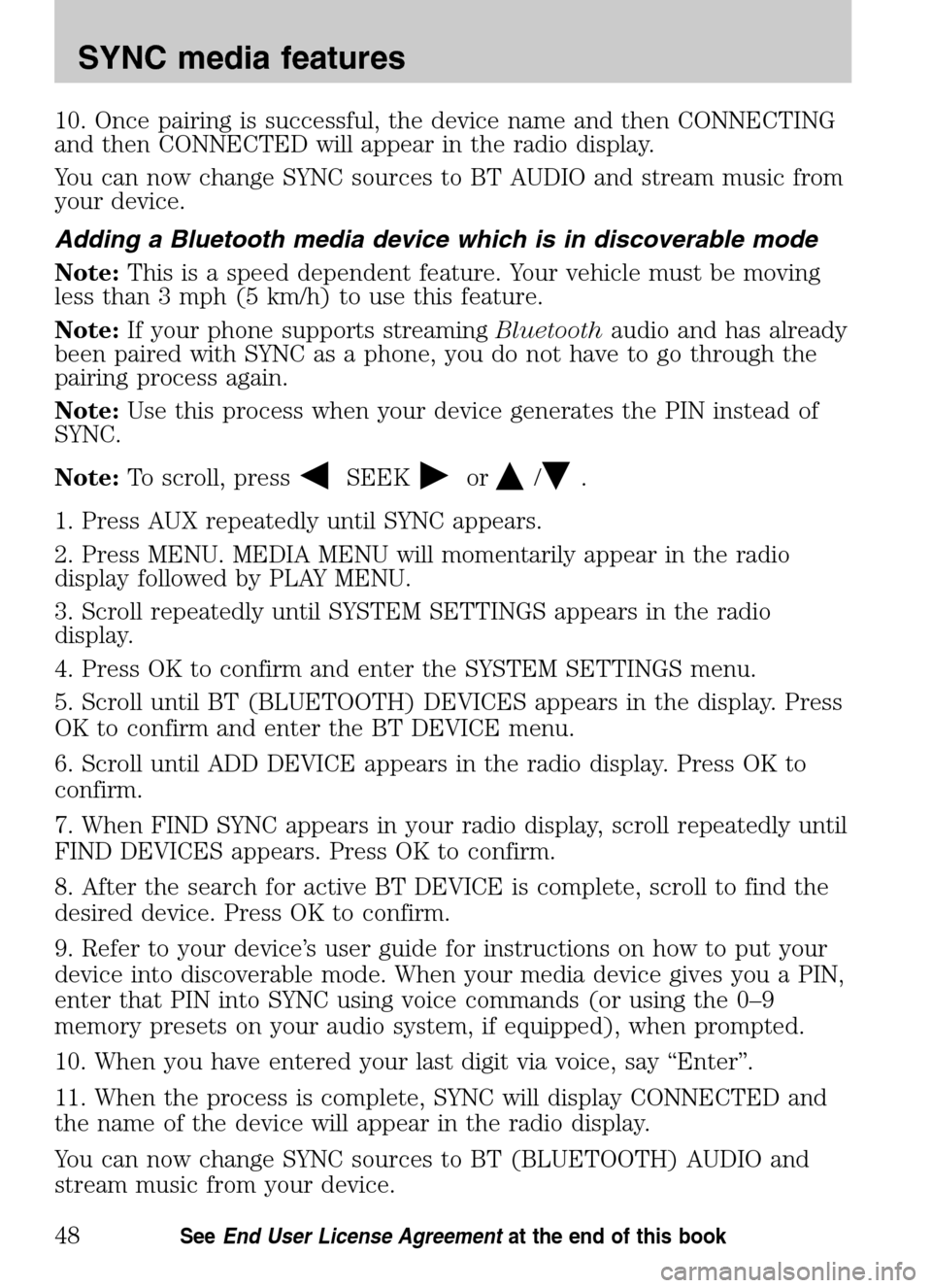 Mercury Mariner 2009 SYNC Supplement 10. Once pairing is successful, the device name and then CONNECTING
and then CONNECTED will appear in the radio display.
You can now change SYNC sources to BT AUDIO and stream music from
your devic Mercury Mariner 2009 SYNC Supplement 10. Once pairing is successful, the device name and then CONNECTING
and then CONNECTED will appear in the radio display.
You can now change SYNC sources to BT AUDIO and stream music from
your devic