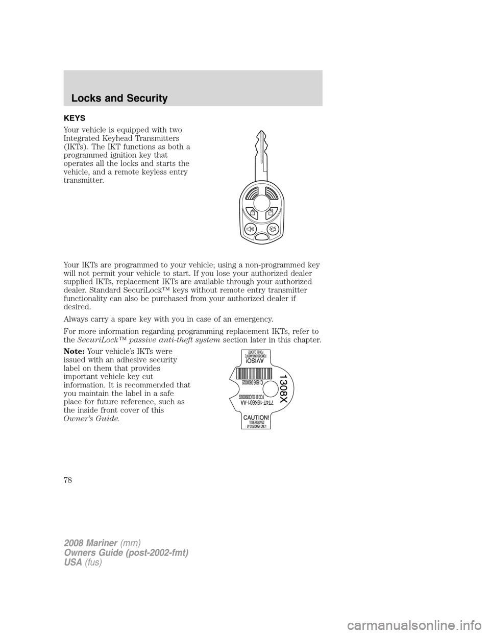 Mercury Mariner 2008  Owners Manuals KEYS
Your vehicle is equipped with two
Integrated Keyhead Transmitters
(IKTs). The IKT functions as both a
programmed ignition key that
operates all the locks and starts the
vehicle, and a remote keyl