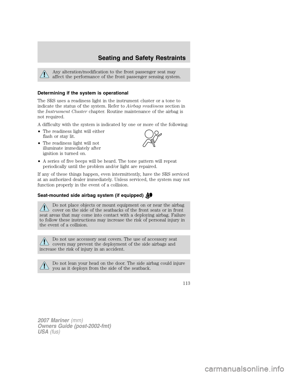 Mercury Mariner 2007  Owners Manuals Any alteration/modification to the front passenger seat may
affect the performance of the front passenger sensing system.
Determining if the system is operational
The SRS uses a readiness light in the