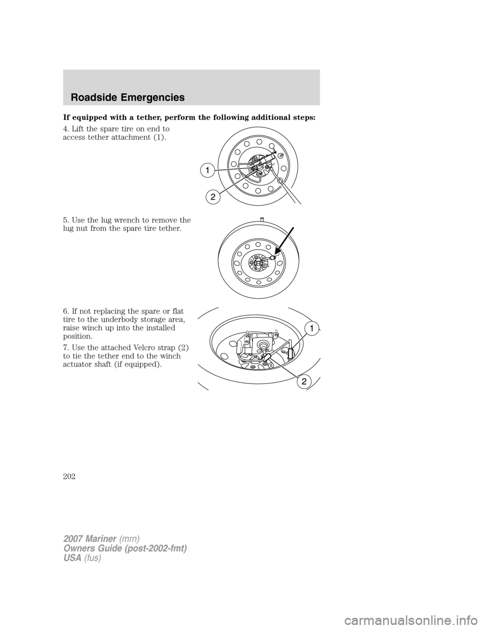 Mercury Mariner 2007  Owners Manuals If equipped with a tether, perform the following additional steps:
4. Lift the spare tire on end to
access tether attachment (1).
5. Use the lug wrench to remove the
lug nut from the spare tire tether