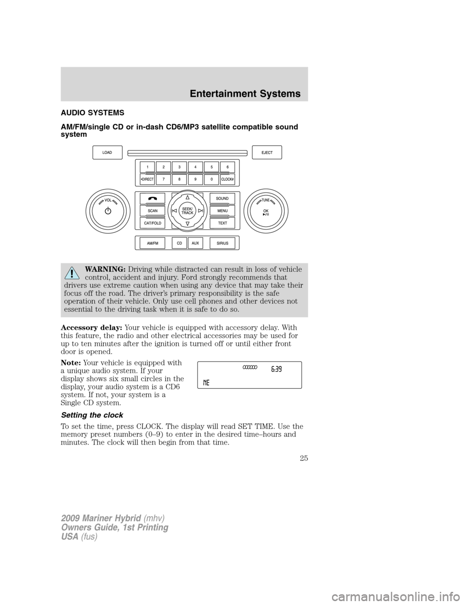 Mercury Mariner Hybrid 2009 Owners Manuals AUDIO SYSTEMS
AM/FM/single CD or in-dash CD6/MP3 satellite compatible sound
system
WARNING:Driving while distracted can result in loss of vehicle
control, accident and injury. Ford strongly recommends Mercury Mariner Hybrid 2009 Owners Manuals AUDIO SYSTEMS
AM/FM/single CD or in-dash CD6/MP3 satellite compatible sound
system
WARNING:Driving while distracted can result in loss of vehicle
control, accident and injury. Ford strongly recommends