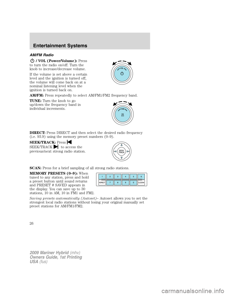 Mercury Mariner Hybrid 2009 Owners Manuals AM/FM Radio
/ VOL (Power/Volume):Press
to turn the radio on/off. Turn the
knob to increase/decrease volume.
If the volume is set above a certain
level and the ignition is turned off,
the volume will c Mercury Mariner Hybrid 2009 Owners Manuals AM/FM Radio
/ VOL (Power/Volume):Press
to turn the radio on/off. Turn the
knob to increase/decrease volume.
If the volume is set above a certain
level and the ignition is turned off,
the volume will c