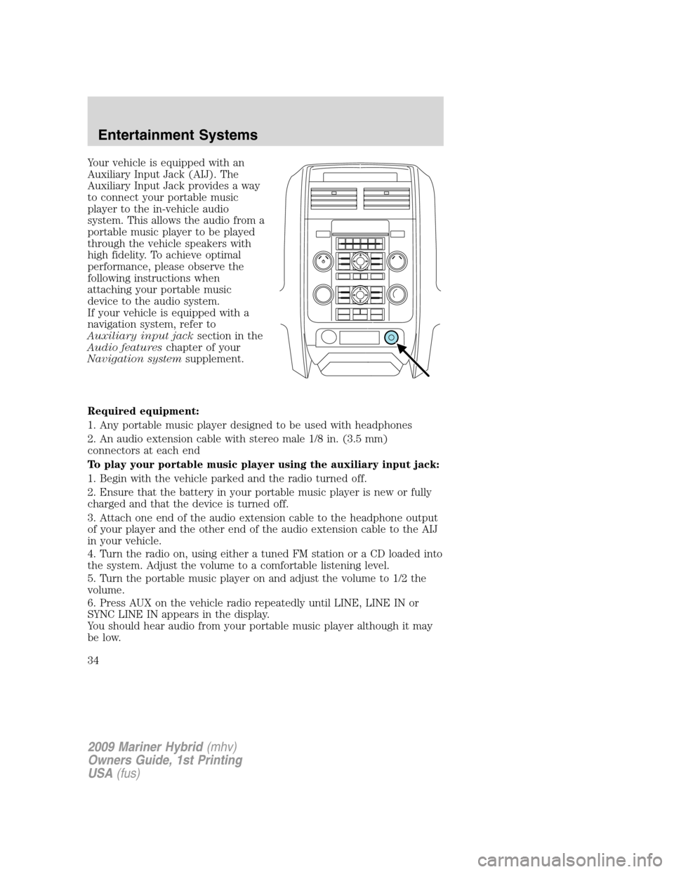 Mercury Mariner Hybrid 2009  Owners Manuals Your vehicle is equipped with an
Auxiliary Input Jack (AIJ). The
Auxiliary Input Jack provides a way
to connect your portable music
player to the in-vehicle audio
system. This allows the audio from a
