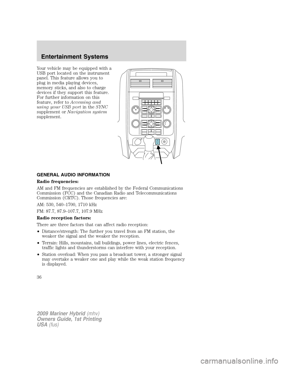 Mercury Mariner Hybrid 2009 Owners Manuals Your vehicle may be equipped with a
USB port located on the instrument
panel. This feature allows you to
plug in media playing devices,
memory sticks, and also to charge
devices if they support this f Mercury Mariner Hybrid 2009 Owners Manuals Your vehicle may be equipped with a
USB port located on the instrument
panel. This feature allows you to
plug in media playing devices,
memory sticks, and also to charge
devices if they support this f