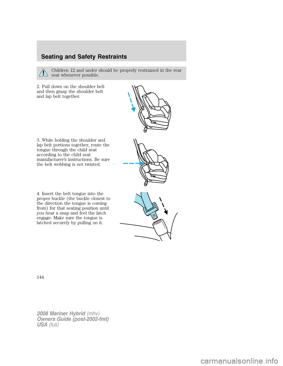 Mercury Mariner Hybrid 2008  Owners Manuals Children 12 and under should be properly restrained in the rear
seat whenever possible.
2. Pull down on the shoulder belt
and then grasp the shoulder belt
and lap belt together.
3. While holding the s
