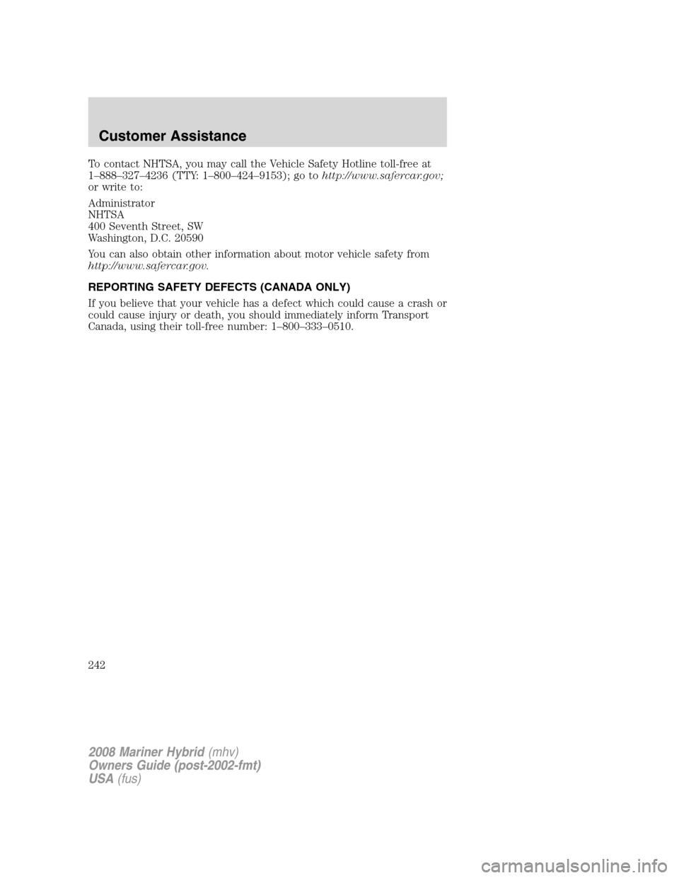 Mercury Mariner Hybrid 2008  Owners Manuals To contact NHTSA, you may call the Vehicle Safety Hotline toll-free at
1–888–327–4236 (TTY: 1–800–424–9153); go tohttp://www.safercar.gov;
or write to:
Administrator
NHTSA
400 Seventh Stre