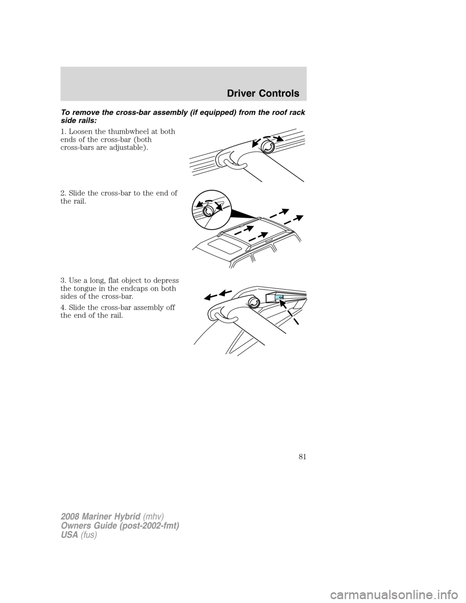 Mercury Mariner Hybrid 2008  Owners Manuals To remove the cross-bar assembly (if equipped) from the roof rack
side rails:
1. Loosen the thumbwheel at both
ends of the cross-bar (both
cross-bars are adjustable).
2. Slide the cross-bar to the end