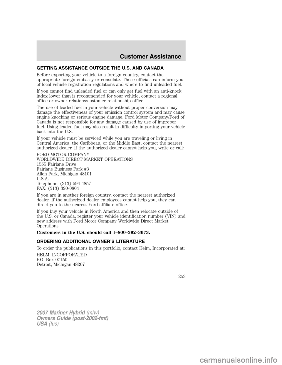 Mercury Mariner Hybrid 2007 Owners Manuals GETTING ASSISTANCE OUTSIDE THE U.S. AND CANADA
Before exporting your vehicle to a foreign country, contact the
appropriate foreign embassy or consulate. These officials can inform you
of local vehicle Mercury Mariner Hybrid 2007 Owners Manuals GETTING ASSISTANCE OUTSIDE THE U.S. AND CANADA
Before exporting your vehicle to a foreign country, contact the
appropriate foreign embassy or consulate. These officials can inform you
of local vehicle