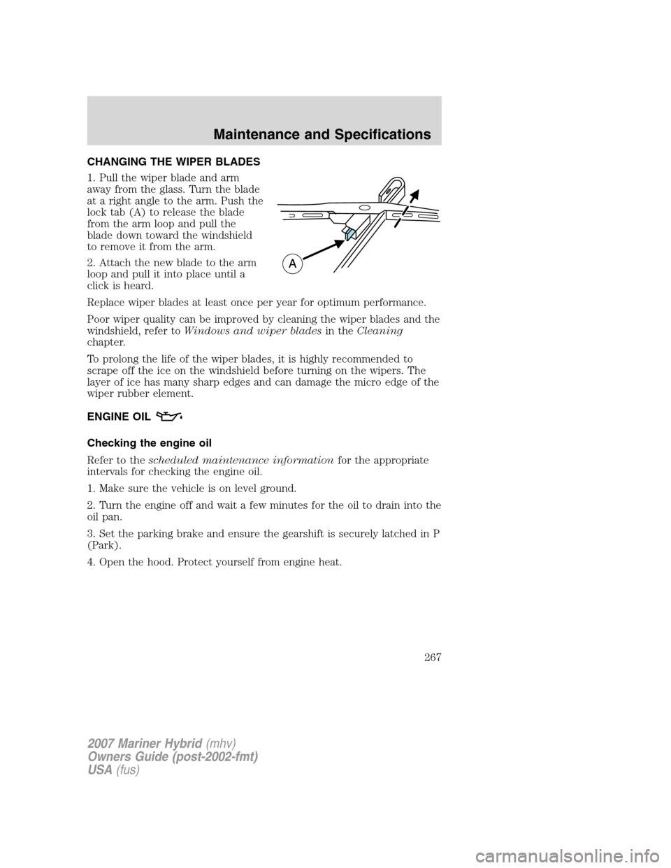 Mercury Mariner Hybrid 2007 Owners Manuals CHANGING THE WIPER BLADES
1. Pull the wiper blade and arm
away from the glass. Turn the blade
at a right angle to the arm. Push the
lock tab (A) to release the blade
from the arm loop and pull the
bla Mercury Mariner Hybrid 2007 Owners Manuals CHANGING THE WIPER BLADES
1. Pull the wiper blade and arm
away from the glass. Turn the blade
at a right angle to the arm. Push the
lock tab (A) to release the blade
from the arm loop and pull the
bla