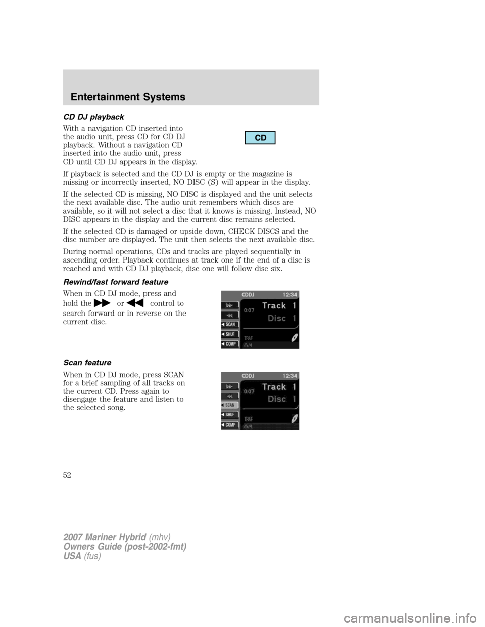 Mercury Mariner Hybrid 2007 Owners Manuals CD DJ playback
With a navigation CD inserted into
the audio unit, press CD for CD DJ
playback. Without a navigation CD
inserted into the audio unit, press
CD until CD DJ appears in the display.
If pla Mercury Mariner Hybrid 2007 Owners Manuals CD DJ playback
With a navigation CD inserted into
the audio unit, press CD for CD DJ
playback. Without a navigation CD
inserted into the audio unit, press
CD until CD DJ appears in the display.
If pla