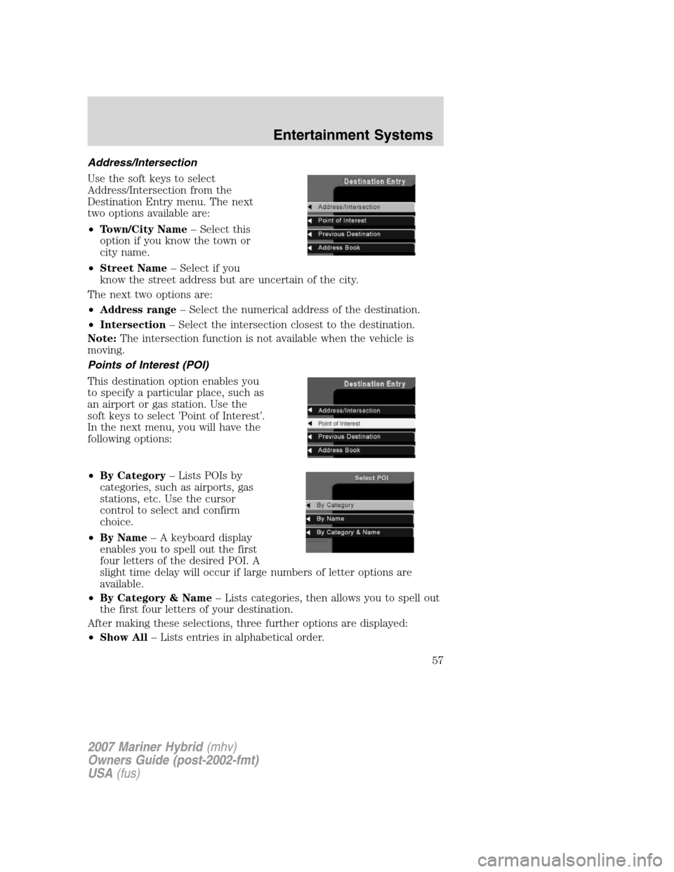 Mercury Mariner Hybrid 2007 Owners Manuals Address/Intersection
Use the soft keys to select
Address/Intersection from the
Destination Entry menu. The next
two options available are:
•Town/City Name– Select this
option if you know the town Mercury Mariner Hybrid 2007 Owners Manuals Address/Intersection
Use the soft keys to select
Address/Intersection from the
Destination Entry menu. The next
two options available are:
•Town/City Name– Select this
option if you know the town