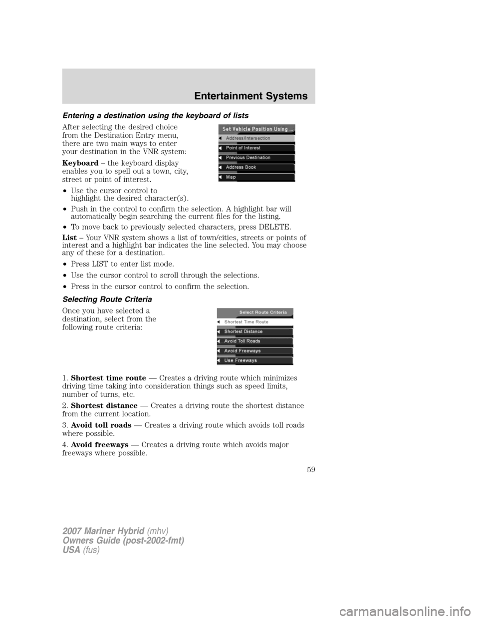 Mercury Mariner Hybrid 2007 Owners Manuals Entering a destination using the keyboard of lists
After selecting the desired choice
from the Destination Entry menu,
there are two main ways to enter
your destination in the VNR system:
Keyboard– Mercury Mariner Hybrid 2007 Owners Manuals Entering a destination using the keyboard of lists
After selecting the desired choice
from the Destination Entry menu,
there are two main ways to enter
your destination in the VNR system:
Keyboard–
