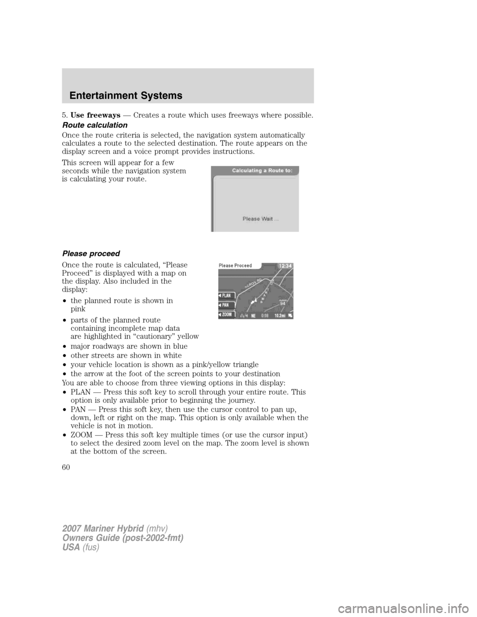 Mercury Mariner Hybrid 2007 Owners Manuals 5.Use freeways— Creates a route which uses freeways where possible.
Route calculation
Once the route criteria is selected, the navigation system automatically
calculates a route to the selected dest Mercury Mariner Hybrid 2007 Owners Manuals 5.Use freeways— Creates a route which uses freeways where possible.
Route calculation
Once the route criteria is selected, the navigation system automatically
calculates a route to the selected dest