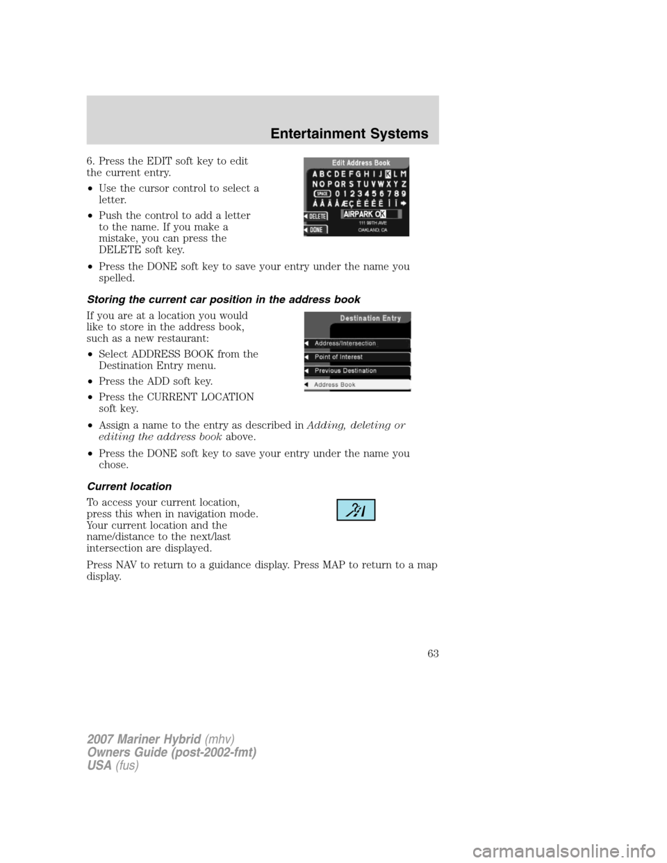Mercury Mariner Hybrid 2007 Owners Manuals 6. Press the EDIT soft key to edit
the current entry.
•Use the cursor control to select a
letter.
•Push the control to add a letter
to the name. If you make a
mistake, you can press the
DELETE sof Mercury Mariner Hybrid 2007 Owners Manuals 6. Press the EDIT soft key to edit
the current entry.
•Use the cursor control to select a
letter.
•Push the control to add a letter
to the name. If you make a
mistake, you can press the
DELETE sof