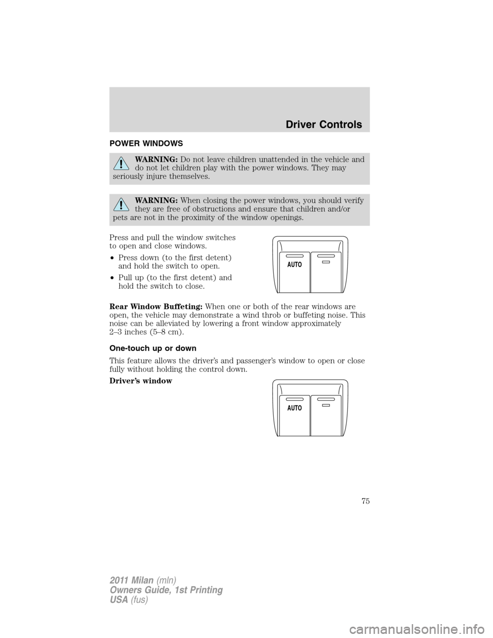 Mercury Milan 2011  Owners Manuals POWER WINDOWS
WARNING:Do not leave children unattended in the vehicle and
do not let children play with the power windows. They may
seriously injure themselves.
WARNING:When closing the power windows,