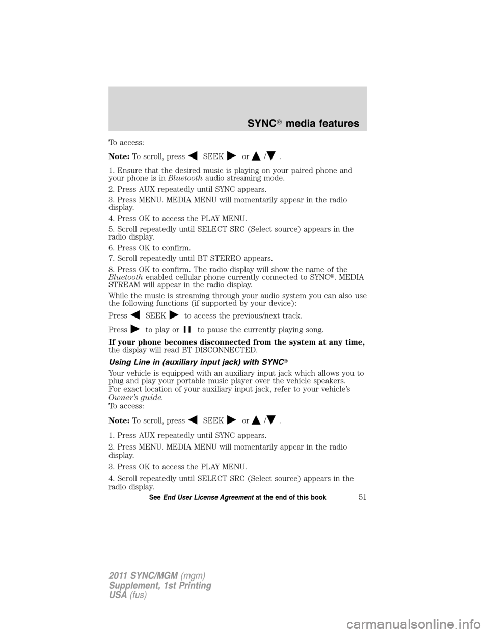 Mercury Milan 2011  SYNC Supplement  To access:
Note:To scroll, press
SEEKor/.
1. Ensure that the desired music is playing on your paired phone and
your phone is inBluetoothaudio streaming mode.
2. Press AUX repeatedly until SYNC appears