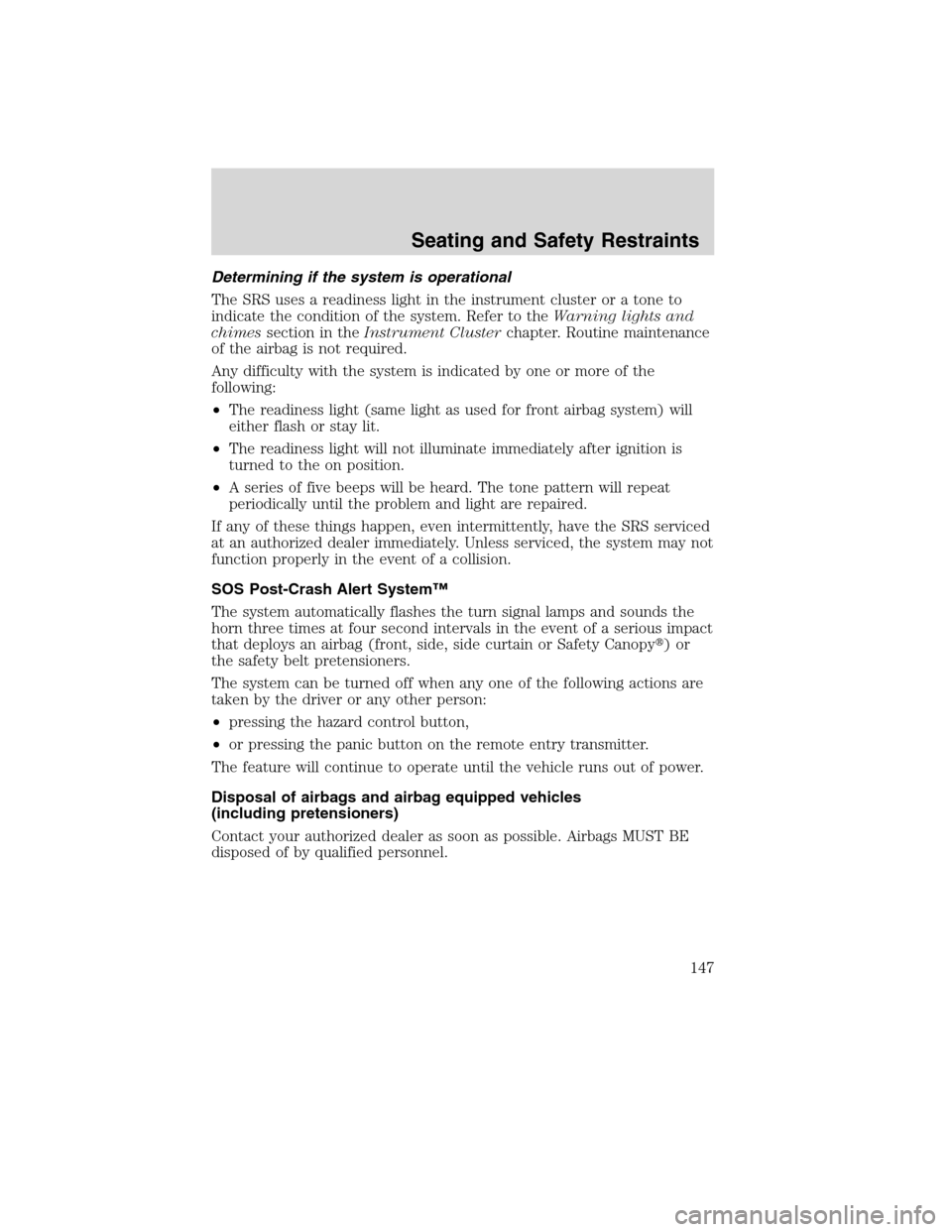 Mercury Milan 2010  Owners Manuals Determining if the system is operational
The SRS uses a readiness light in the instrument cluster or a tone to
indicate the condition of the system. Refer to theWarning lights and
chimessection in the