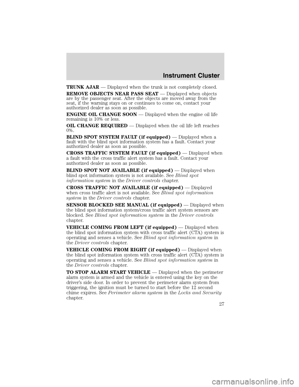Mercury Milan 2010  Owners Manuals TRUNK AJAR— Displayed when the trunk is not completely closed.
REMOVE OBJECTS NEAR PASS SEAT— Displayed when objects
are by the passenger seat. After the objects are moved away from the
seat, if t