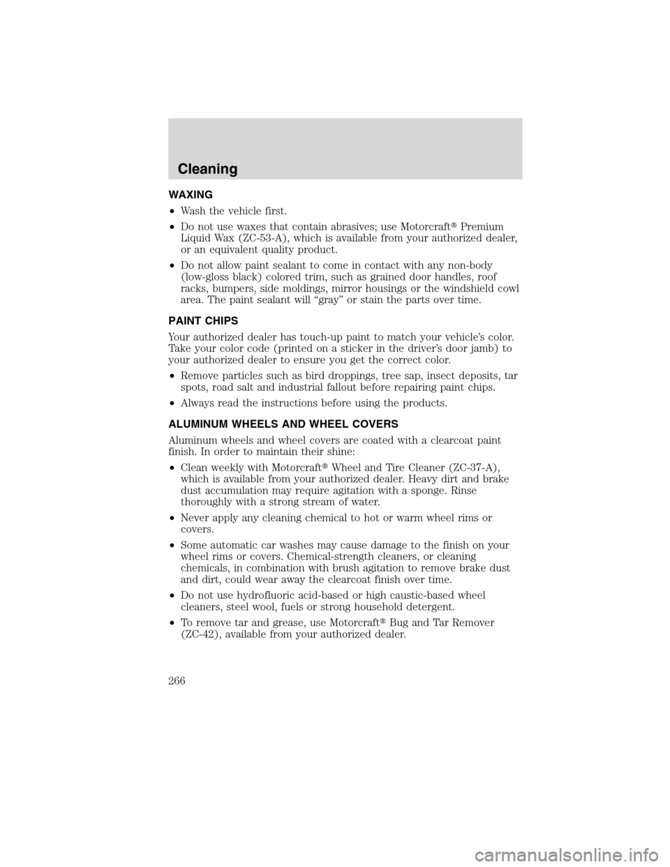 Mercury Milan 2010  Owners Manuals WAXING
•Wash the vehicle first.
•Do not use waxes that contain abrasives; use MotorcraftPremium
Liquid Wax (ZC-53-A), which is available from your authorized dealer,
or an equivalent quality prod