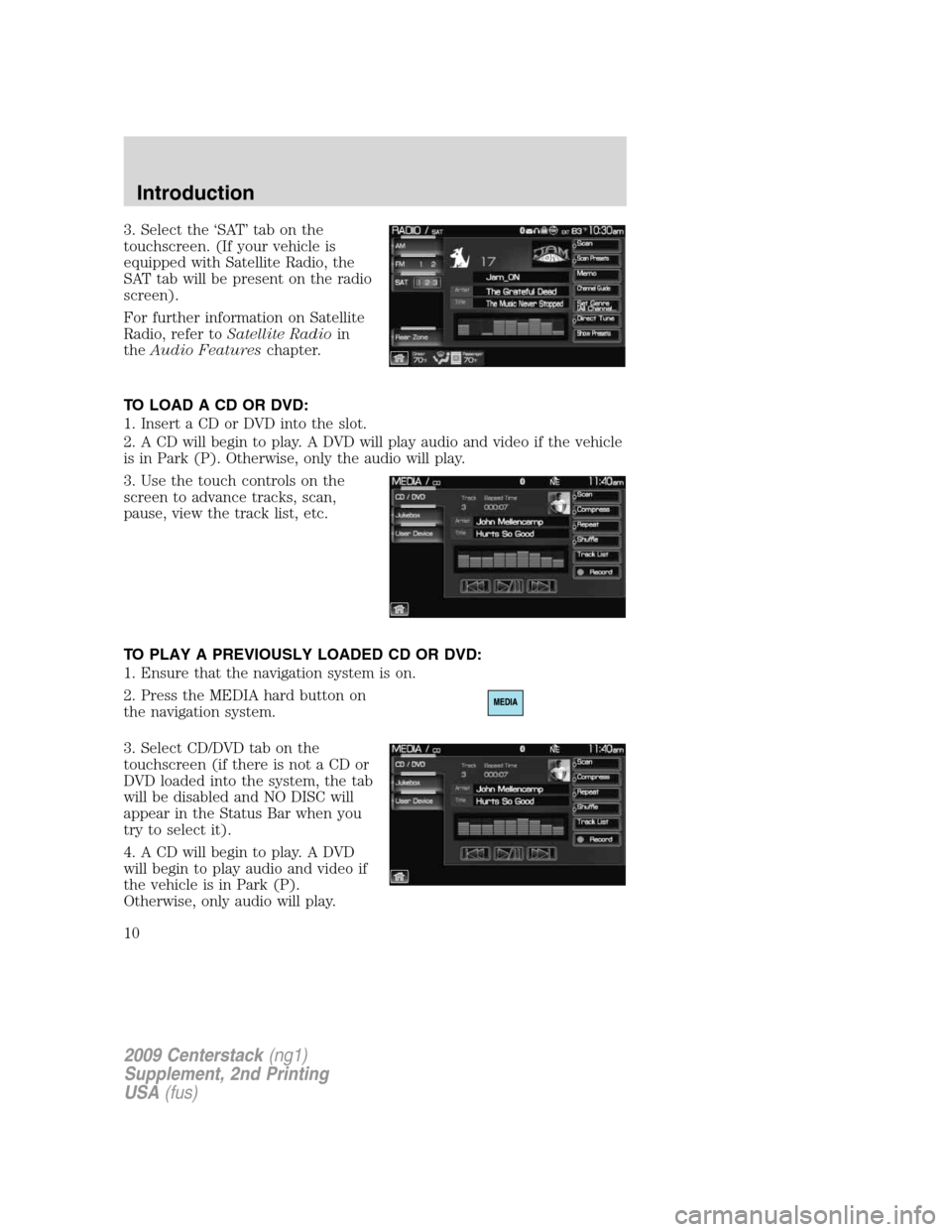 Mercury Milan 2010  Navigation System Supplement 3. Select the ‘SAT’ tab on the
touchscreen. (If your vehicle is
equipped with Satellite Radio, the
SAT tab will be present on the radio
screen).
For further information on Satellite
Radio, refer t
