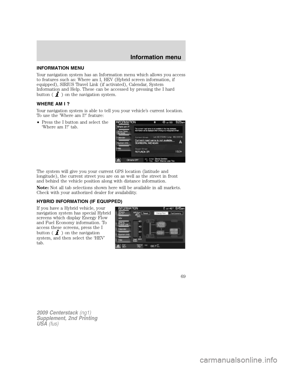 Mercury Milan 2010 Navigation System Supplement INFORMATION MENU
Your navigation system has an Information menu which allows you access
to features such as: Where am I, HEV (Hybrid screen information, if
equipped), SIRIUS Travel Link (if activated) Mercury Milan 2010 Navigation System Supplement INFORMATION MENU
Your navigation system has an Information menu which allows you access
to features such as: Where am I, HEV (Hybrid screen information, if
equipped), SIRIUS Travel Link (if activated)
