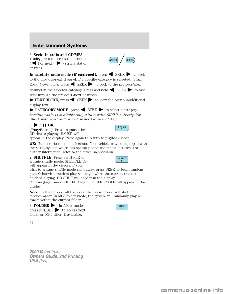 Mercury Milan 2009 Owners Manuals 5.Seek: In radio and CD/MP3
mode,press to access the previous
(
) or next () strong station
or track.
In satellite radio mode (if equipped),press
SEEKto seek
to the previous/next channel. If a specifi Mercury Milan 2009 Owners Manuals 5.Seek: In radio and CD/MP3
mode,press to access the previous
(
) or next () strong station
or track.
In satellite radio mode (if equipped),press
SEEKto seek
to the previous/next channel. If a specifi